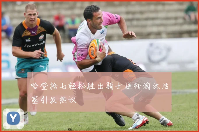 哈登抢七轻松胜出骑士逆转淘汰活塞引发热议
