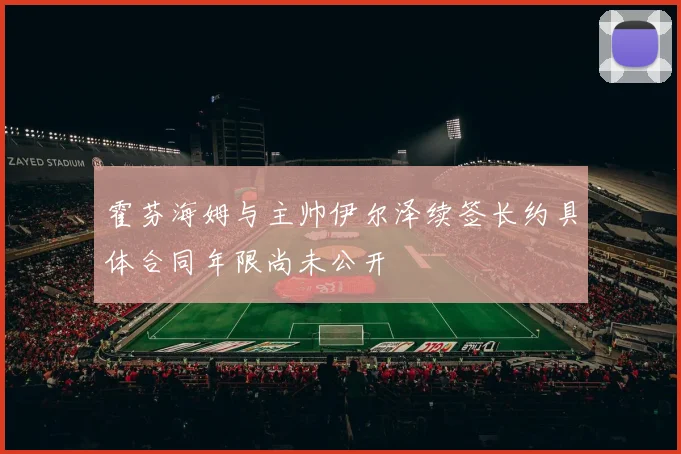 霍芬海姆与主帅伊尔泽续签长约具体合同年限尚未公开