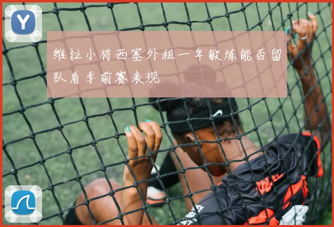 维拉小将西塞外租一年锻炼能否留队看季前赛表现
