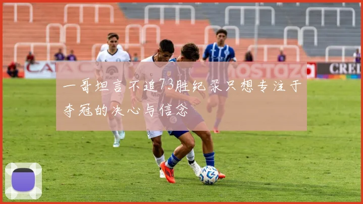 一哥坦言不追73胜纪录只想专注于夺冠的决心与信念