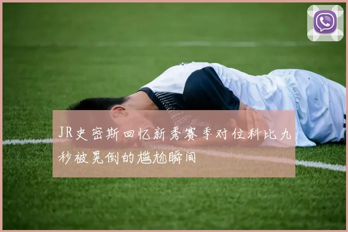 JR史密斯回忆新秀赛季对位科比九秒被晃倒的尴尬瞬间