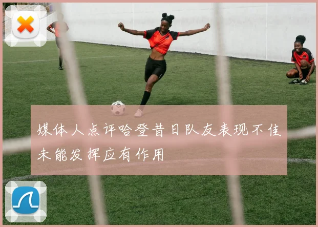 媒体人点评哈登昔日队友表现不佳未能发挥应有作用