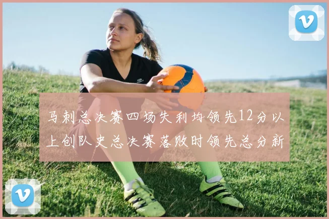 马刺总决赛四场失利均领先12分以上创队史总决赛落败时领先总分新纪录