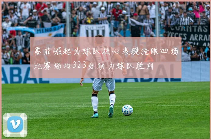 墨菲崛起为球队核心表现抢眼四场比赛场均323分助力球队胜利